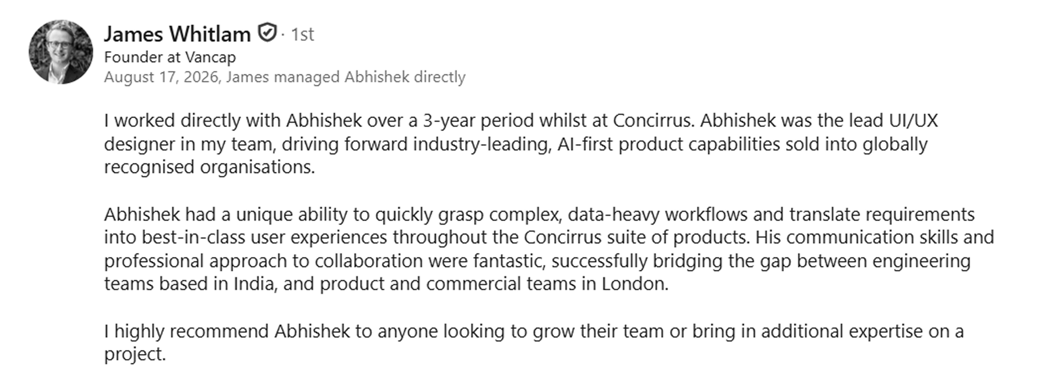 LinkedIn recommendation from James Whitlam, Founder at Vancap, who managed Abhishek directly at Concirrus